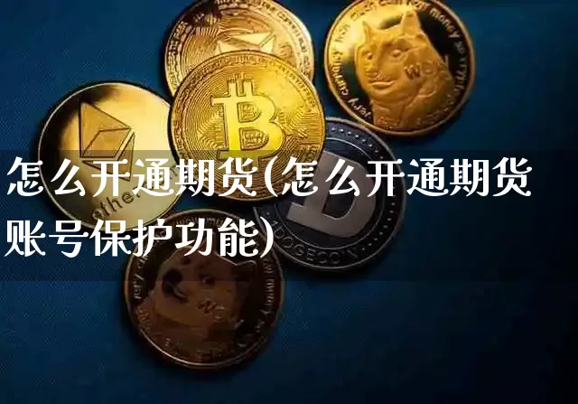 怎么开通期货(怎么开通期货账号保护功能)_https://www.erdeww.com_期货资讯_第1张