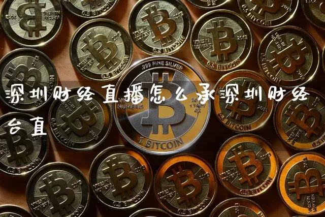深圳财经直播怎么承深圳财经台直撿_https://www.erdeww.com_期货走势_第1张