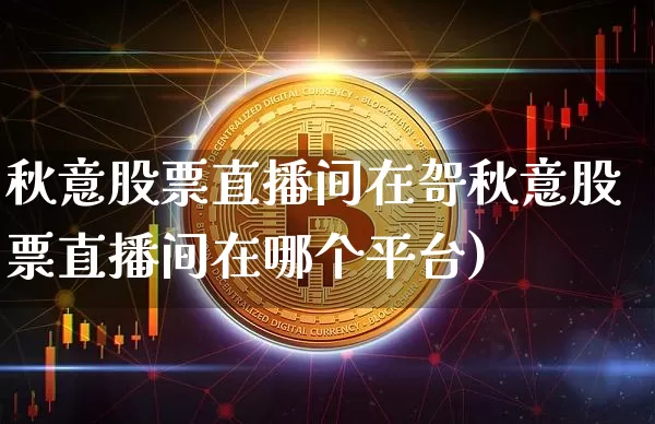 秋意股票直播间在哿秋意股票直播间在哪个平台)_https://www.erdeww.com_期货走势_第1张