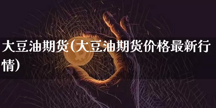 大豆油期货(大豆油期货价格最新行情)_https://www.erdeww.com_期货行情_第1张