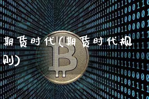 期货时代(期货时代规则)_https://www.erdeww.com_期货资讯_第1张