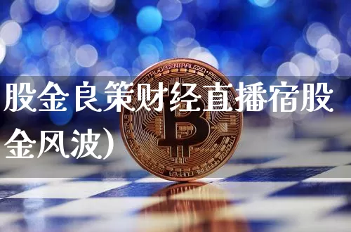 股金良策财经直播宿股金风波)_https://www.erdeww.com_期货行情_第1张