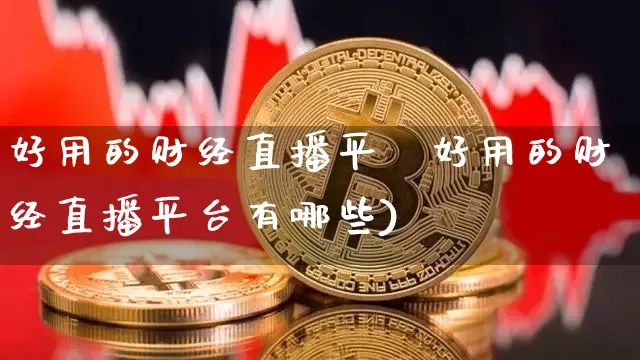 好用的财经直播平叿好用的财经直播平台有哪些)_https://www.erdeww.com_期货资讯_第1张