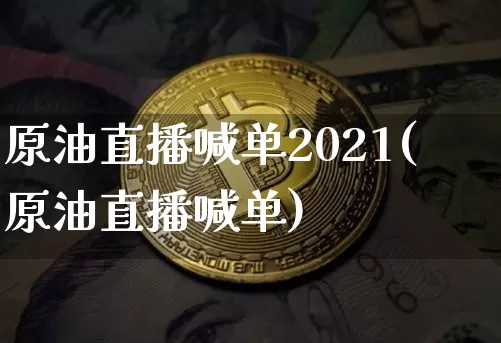 原油直播喊单2021(原油直播喊单)_https://www.erdeww.com_期货_第1张