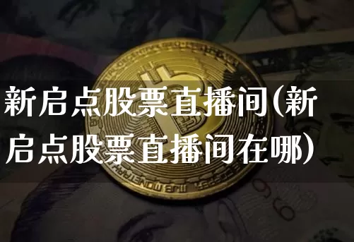 新启点股票直播间(新启点股票直播间在哪)_https://www.erdeww.com_期货_第1张