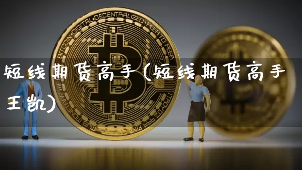 短线期货高手(短线期货高手王凯)_https://www.erdeww.com_期货_第1张