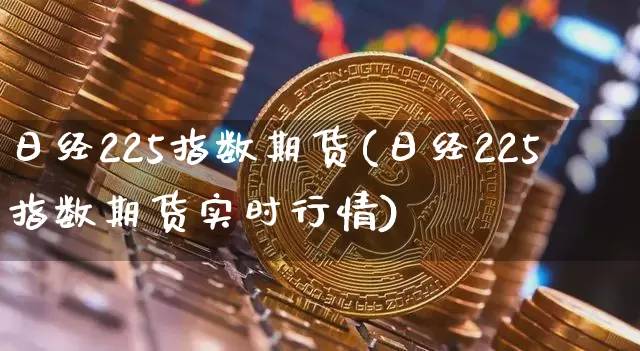 日经225指数期货(日经225指数期货实时行情)_https://www.erdeww.com_期货_第1张