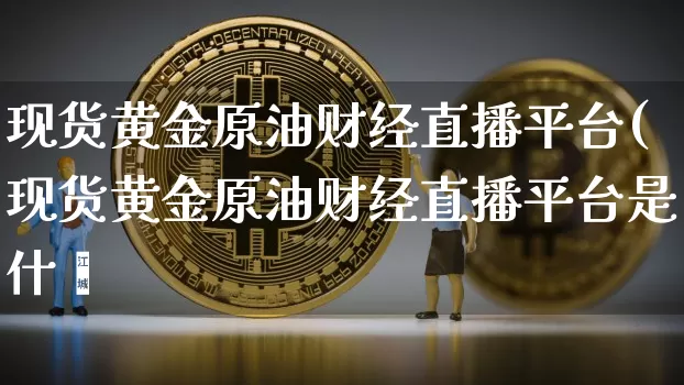 现货黄金原油财经直播平台(现货黄金原油财经直播平台是什乿_https://www.erdeww.com_期货资讯_第1张