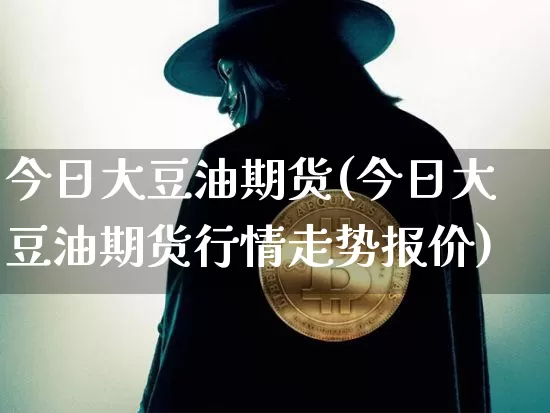 今日大豆油期货(今日大豆油期货行情走势报价)_https://www.erdeww.com_期货走势_第1张