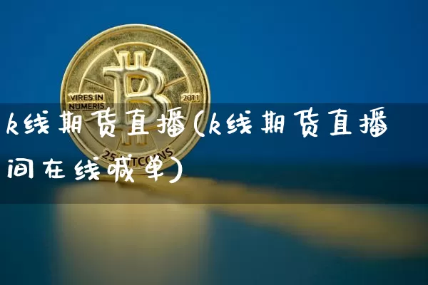 k线期货直播(k线期货直播间在线喊单)_https://www.erdeww.com_期货行情_第1张
