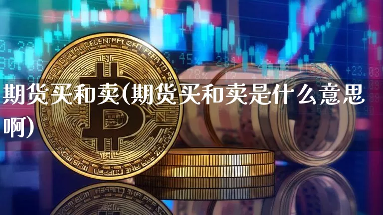 期货买和卖(期货买和卖是什么意思啊)_https://www.erdeww.com_期货知识_第1张