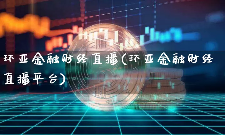 环亚金融财经直播(环亚金融财经直播平台)_https://www.erdeww.com_期货知识_第1张