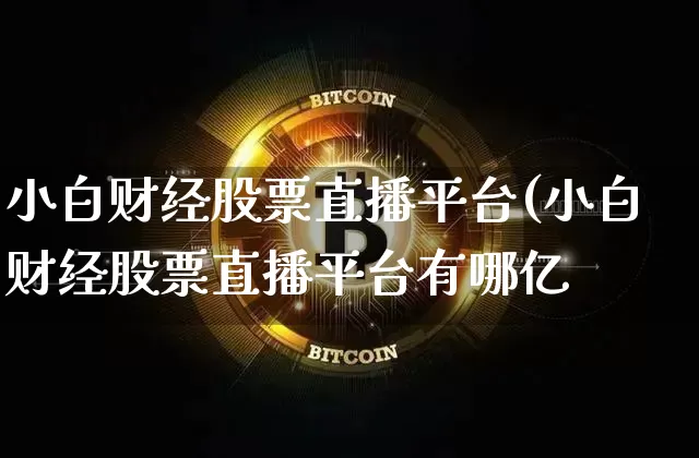 小白财经股票直播平台(小白财经股票直播平台有哪亿_https://www.erdeww.com_期货行情_第1张