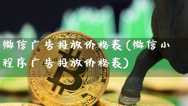 微信广告投放价格表(微信小程序广告投放价格表)_https://www.erdeww.com_期货知识_第1张