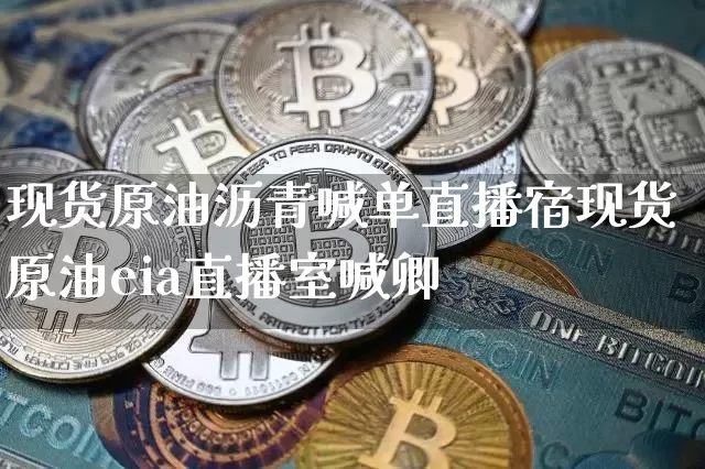 现货原油沥青喊单直播宿现货原油eia直播室喊卿_https://www.erdeww.com_期货走势_第1张
