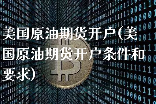 美国原油期货开户(美国原油期货开户条件和要求)_https://www.erdeww.com_期货行情_第1张