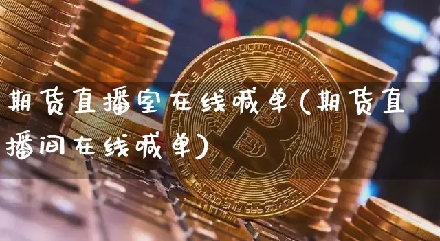 期货直播室在线喊单(期货直播间在线喊单)_https://www.erdeww.com_期货行情_第1张