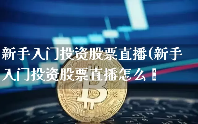 新手入门投资股票直播(新手入门投资股票直播怎么栿_https://www.erdeww.com_期货走势_第1张