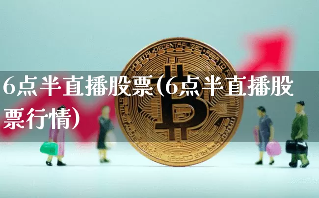 6点半直播股票(6点半直播股票行情)_https://www.erdeww.com_期货资讯_第1张