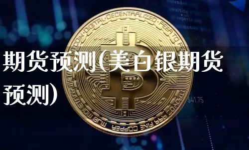期货预测(美白银期货预测)_https://www.erdeww.com_期货知识_第1张
