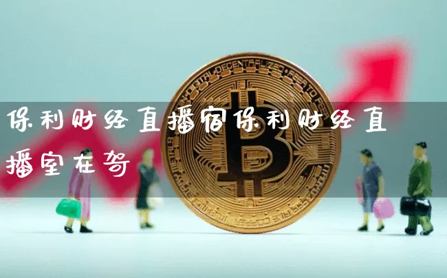 保利财经直播宿保利财经直播室在哿_https://www.erdeww.com_期货行情_第1张