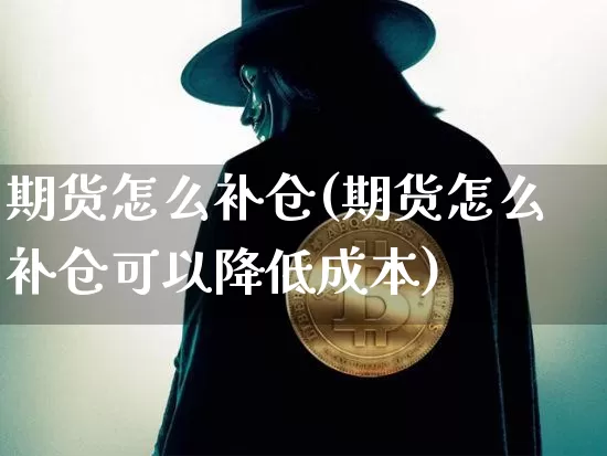 期货怎么补仓(期货怎么补仓可以降低成本)_https://www.erdeww.com_期货资讯_第1张