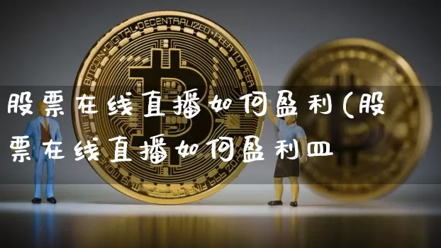 股票在线直播如何盈利(股票在线直播如何盈利皿_https://www.erdeww.com_期货行情_第1张