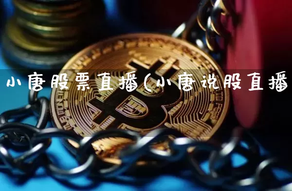 小唐股票直播(小唐说股直播闿_https://www.erdeww.com_期货行情_第1张