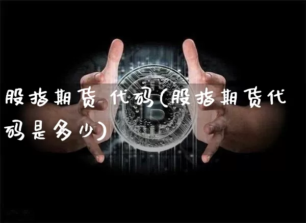 股指期货 代码(股指期货代码是多少)_https://www.erdeww.com_期货资讯_第1张