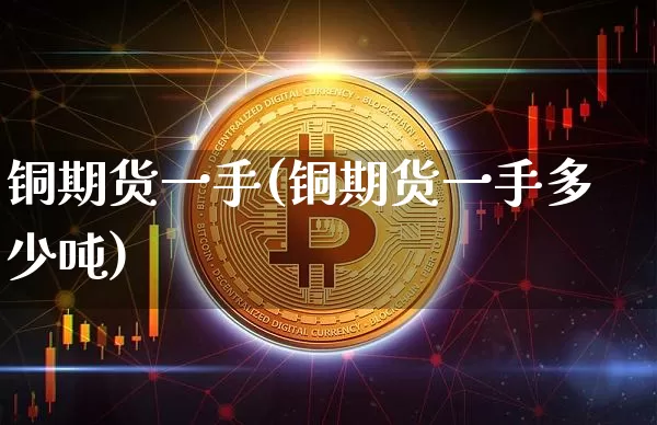 铜期货一手(铜期货一手多少吨)_https://www.erdeww.com_期货行情_第1张