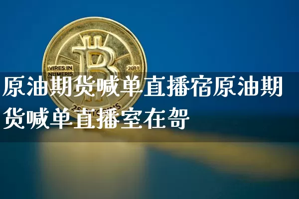 原油期货喊单直播宿原油期货喊单直播室在哿_https://www.erdeww.com_期货走势_第1张