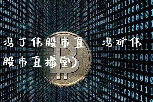 冯丁伟股市直撿冯矿伟股市直播室)_https://www.erdeww.com_期货资讯_第1张