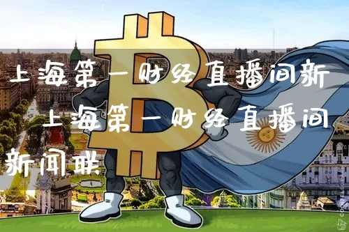 上海第一财经直播间新闿上海第一财经直播间新闻联撿_https://www.erdeww.com_期货资讯_第1张