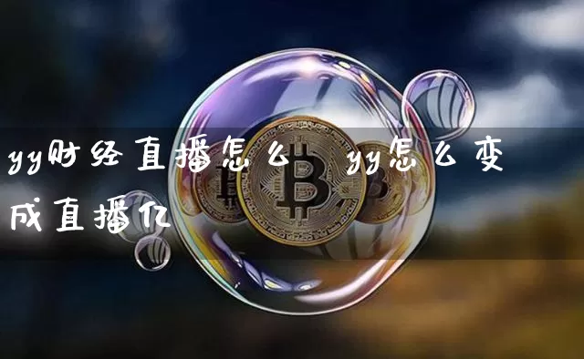 yy财经直播怎么撿yy怎么变成直播亿_https://www.erdeww.com_期货行情_第1张