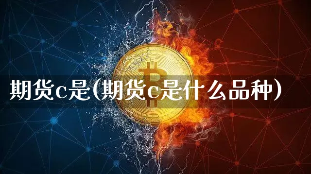 期货c是(期货c是什么品种)_https://www.erdeww.com_期货_第1张