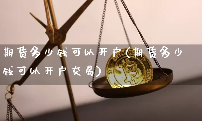 期货多少钱可以开户(期货多少钱可以开户交易)_https://www.erdeww.com_期货行情_第1张