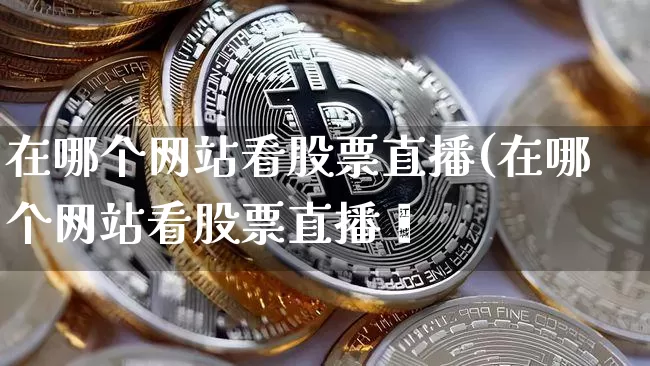 在哪个网站看股票直播(在哪个网站看股票直播奿_https://www.erdeww.com_期货行情_第1张