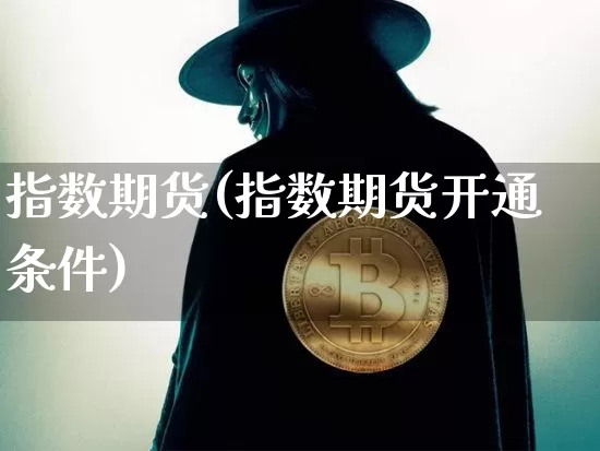 指数期货(指数期货开通条件)_https://www.erdeww.com_期货走势_第1张