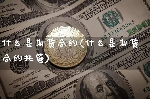 什么是期货合约(什么是期货合约托管)_https://www.erdeww.com_期货_第1张