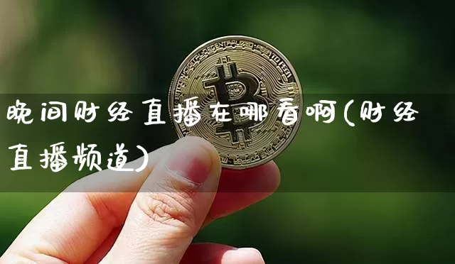 晚间财经直播在哪看啊(财经直播频道)_https://www.erdeww.com_期货_第1张