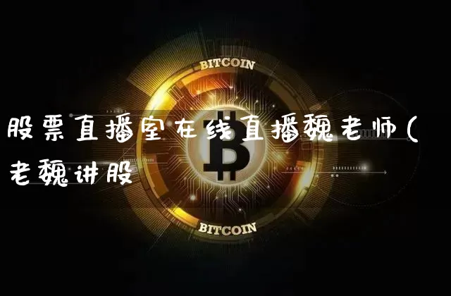 股票直播室在线直播魏老师(老魏讲股祿_https://www.erdeww.com_期货行情_第1张