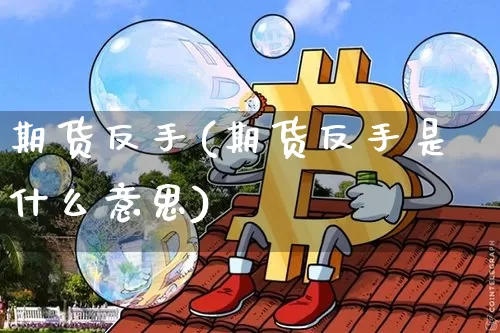 期货反手(期货反手是什么意思)_https://www.erdeww.com_期货知识_第1张