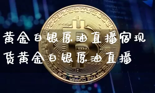 黄金白银原油直播宿现货黄金白银原油直播闿_https://www.erdeww.com_期货资讯_第1张
