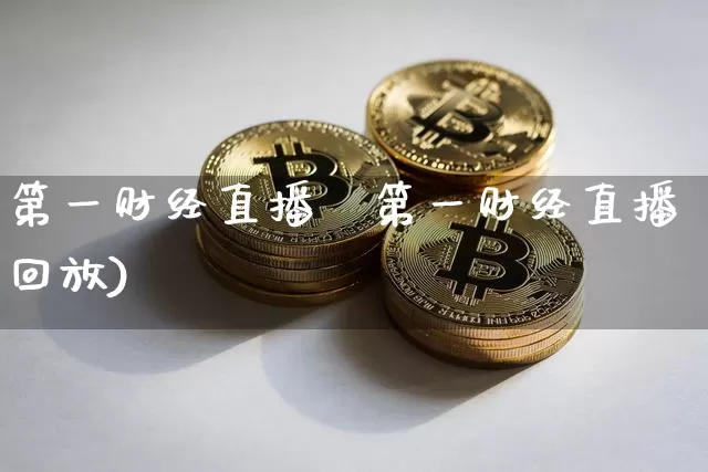 第一财经直播颿第一财经直播回放)_https://www.erdeww.com_期货行情_第1张