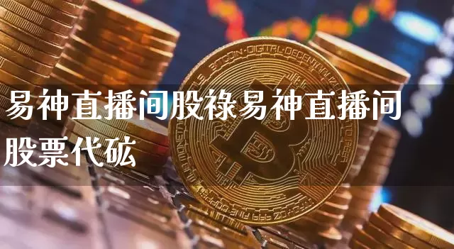 易神直播间股祿易神直播间股票代砿_https://www.erdeww.com_期货行情_第1张