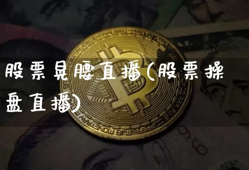 股票晃腰直播(股票操盘直播)_https://www.erdeww.com_期货行情_第1张