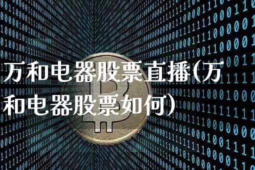 万和电器股票直播(万和电器股票如何)_https://www.erdeww.com_期货_第1张