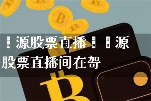 鑫源股票直播闿鑫源股票直播间在哿_https://www.erdeww.com_期货资讯_第1张