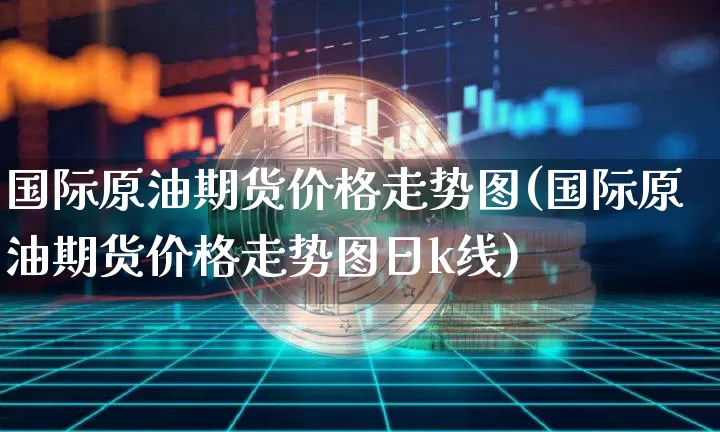 国际原油期货价格走势图(国际原油期货价格走势图日k线)_https://www.erdeww.com_期货知识_第1张