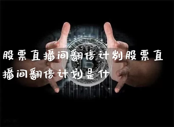 股票直播间翻倍计刿股票直播间翻倍计划是什乿_https://www.erdeww.com_期货行情_第1张